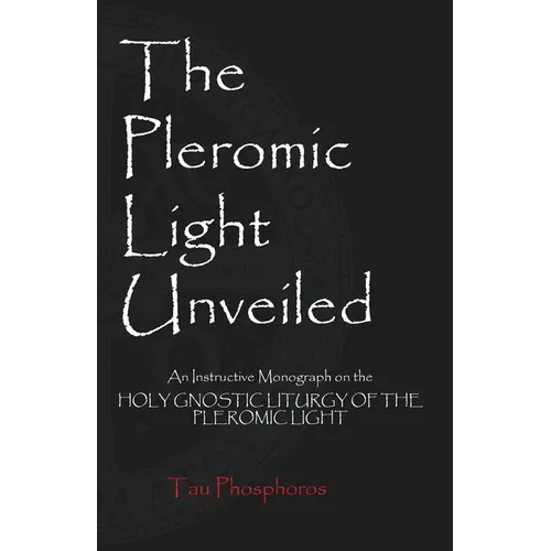 The Pleromic Light Unveiled: An Instructive Monograph on the Holy Gnostic Liturgy of the Pleromic Light