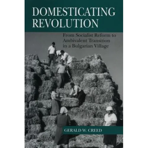 Domesticating Revolution: From Socialist Reform to Ambivalent Transition in a Bulgarian Village