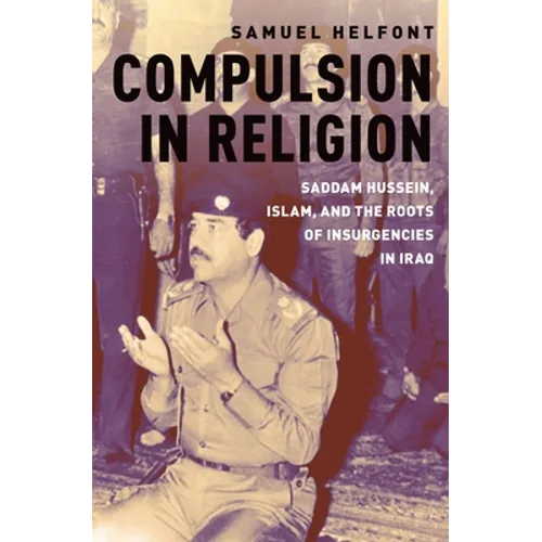 Compulsion in Religion: Saddam Hussein, Islam, and the Roots of Insurgencies in Iraq