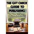 The Gut Check Guide to Publishing: What Works, What Doesn't, and Why to Do It Your Way