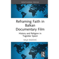 Reframing Faith in Balkan Documentary Film: History and Religion in Yugoslav Space