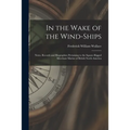 In the Wake of the Wind-ships: Notes, Records and Biographies Pertaining to the Square-rigged Merchant Marine of British North America