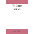 The clipper ship era; an epitome of famous American and British clipper ships, their owners, builders, commanders, and crews, 1843-1869
