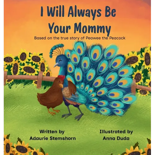 I Will Always Be Your Mommy: Based on the true story of Peawee the Peacock