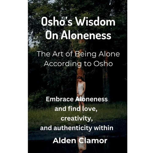 Osho's Wisdom on Aloneness: Embrace Aloneness and find love, creativity, and authenticity within