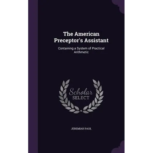 The American Preceptor's Assistant: Containing a System of Practical Arithmetic