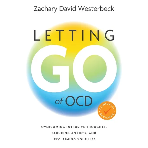 Letting Go of OCD: Overcoming Intrusive Thoughts, Reducing Anxiety, and Reclaiming Your Life