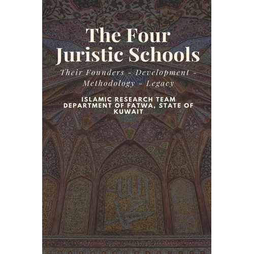 The Four Juristic Schools: Their Founders - Development - Methodology - Legacy