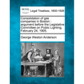 Consolidation of Gas Companies in Boston: Argument Before the Legislative Committee on Public Lighting, February 24, 1905.