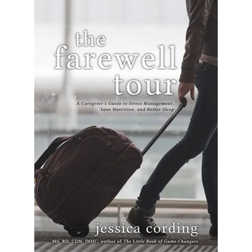 The Farewell Tour: A Caregiver's Guide to Stress Management, Sane Nutrition, and Better Sleep