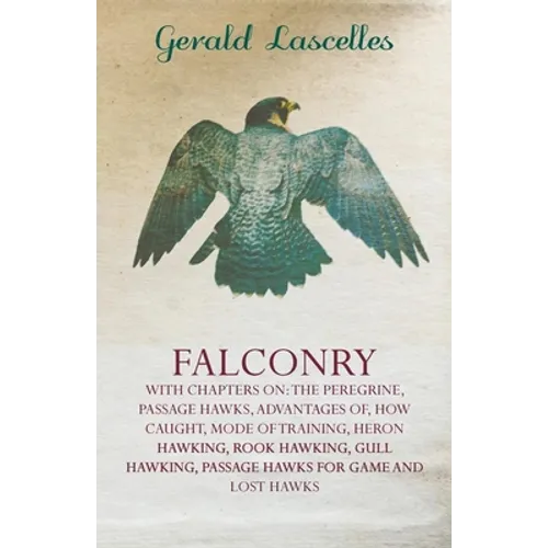 Falconry - With Chapters on: The Peregrine, Passage Hawks, Advantages of, How Caught, Mode of Training, Heron Hawking, Rook Hawking, Gull Hawking, Pas