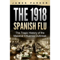 The 1918 Spanish Flu: The Tragic History of the Massive Influenza Outbreak