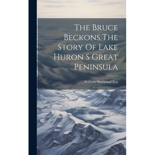 The Bruce Beckons The Story Of Lake Huron S Great Peninsula