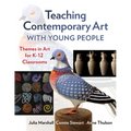 Teaching Contemporary Art with Young People: Themes in Art for K-12 Classrooms