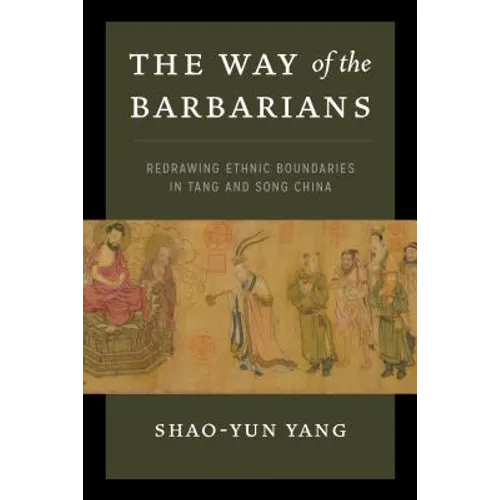 The Way of the Barbarians: Redrawing Ethnic Boundaries in Tang and Song China