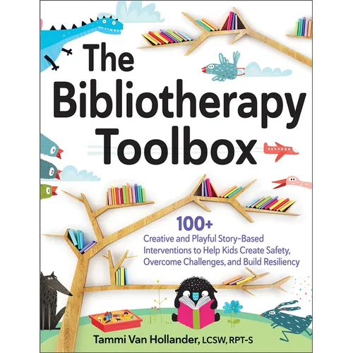 The Bibliotherapy Toolbox: 100+ Creative and Playful Story-Based Interventions to Help Kids Create Safety, Overcome Challenges, and Build Resiliency