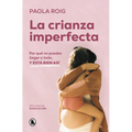 La Crianza Imperfecta: Por Qué No Puedes Llegar a Todo, Y Está Bien Así / The Unperfect Upbringing. Why You Cannot Achieve Everything and That Is Alri