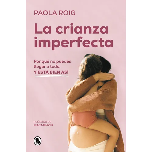La Crianza Imperfecta: Por Qué No Puedes Llegar a Todo, Y Está Bien Así / The Unperfect Upbringing. Why You Cannot Achieve Everything and That Is Alri