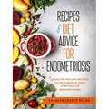 Recipes and Diet Advice for Endometriosis: Over 250 healing recipes to help reduce your symptoms of endometriosis