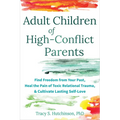 Adult Children of High-Conflict Parents: Find Freedom from Your Past, Heal the Pain of Toxic Relational Trauma, and Cultivate Lasting Self-Love