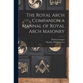 The Royal Arch Companion a Mannal of Royal Arch Masonry
