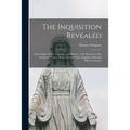 The Inquisition Revealed: in Its Origin, Policy, Cruelties, and History: With Memoires of Its Victims in France, Spain, Portugal, Italy, England