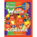 The Global Vegan Waffle Cookbook: 106 Dairy-Free, Egg-Free Recipes for Waffles & Toppings, Including Gluten-Free, Easy, Exotic, Sweet, Spicy, & Savory