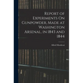 Report of Experiments On Gunpowder, Made at Washington Arsenal, in 1843 and 1844