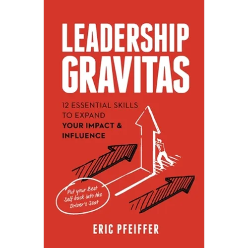 Leadership Gravitas: 12 Essential Skills to Expand your Impact and Influence