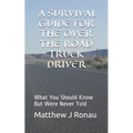A Survival Guide for Over-the-Road Truck Drivers: What You Should Know But Were Never Told