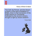 The Celt, the Roman, and the Saxon: a history of the early inhabitants of Britain, down to the Conversion of the Anglo-Saxons to Christianity. Illustr