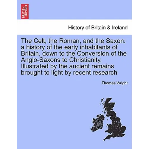 The Celt, the Roman, and the Saxon: a history of the early inhabitants of Britain, down to the Conversion of the Anglo-Saxons to Christianity. Illustr