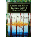 Create an Artist Income with 1 Hour a Week: The Best Book on Amazon for n Artist Income