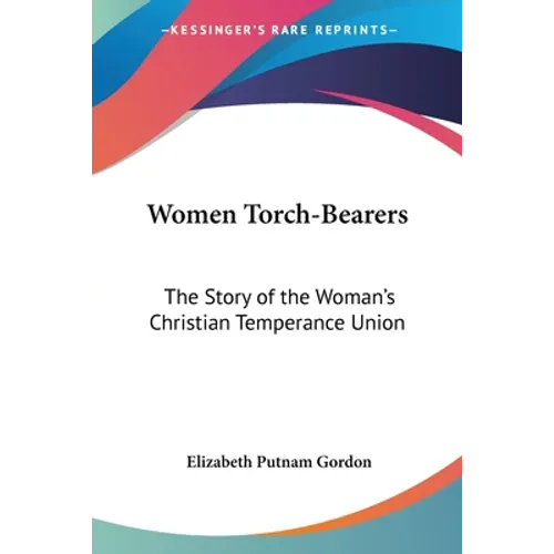 Women Torch-Bearers: The Story of the Woman's Christian Temperance Union