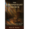 The Unrepentant Church: A Call to Grace, Truth, and The Restoration of Christ's Body