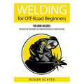 Welding for Off-Road Beginners: This Book Includes: Welding for Beginners in Fabrication and Off-Road Welding