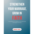 Strengthen Your Marriage, Grow in Faith: A Workbook for Couples to Grow Spiritually and Deepen Intimacy