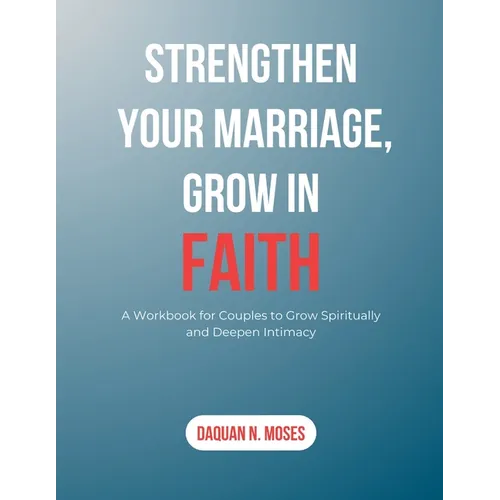 Strengthen Your Marriage, Grow in Faith: A Workbook for Couples to Grow Spiritually and Deepen Intimacy