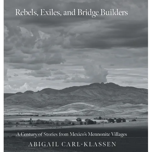 Rebels, Exiles, and Bridge Builders: A Century of Stories from Mexico's Mennonite Villages