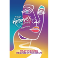 The Heroine's Journey: The Art of Becoming the Heroine of Your Own Life