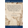 The History of the World, in Five Books. By Sir Walter Ralegh, Kt. The Eleventh Edition, Printed From a Copy Revis'd by Himself. To Which is Prefix'd,