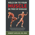 Hold on to Your MUSCLE, Be Free of Disease: Optimize Your Muscle Mass to Battle Aging and Disease While Promoting Total Fitness and Lasting Weight Los