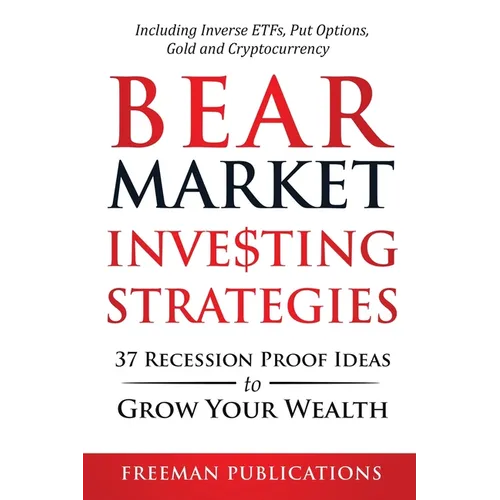 Bear Market Investing Strategies: 37 Recession-Proof Ideas to Grow Your Wealth Including Inverse ETFs, Put Options, Gold & Cryptocurrency