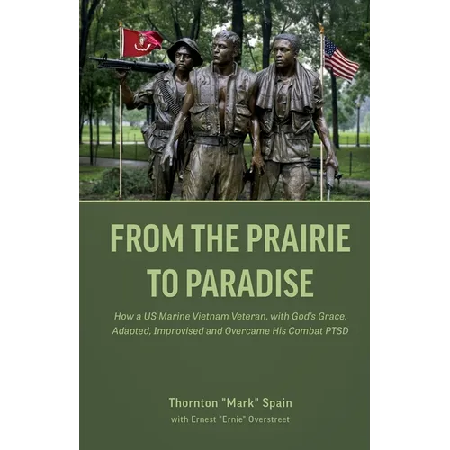 From the Prairie to Paradise: How a US Marine Vietnam Veteran, with God's Grace, Adapted, Improvised and Overcame His Combat PTSD