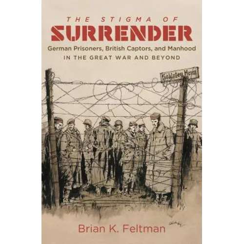 The Stigma of Surrender: German Prisoners, British Captors, and Manhood in the Great War and Beyond