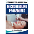 Complete Guide to Microneedling Procedures: Master The Art Of Skin Rejuvenation: Expert Techniques, Benefits, And Safety Protocols For Achieving Glowi
