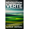 Révolution Verte: Cultiver l'Avenir sans Terre: Guide Complet de l'Hydroponie et de l'Aquaponie: Techniques, Innovations et Stratégies pour une Agricu