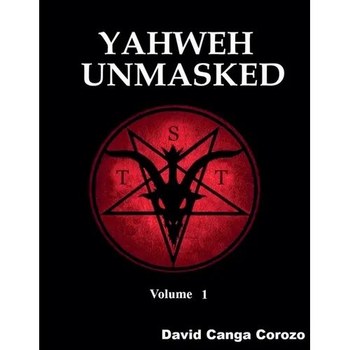 Yahweh Unmasked - Volume 1