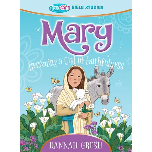 Mary: Becoming a Girl of Faithfulness -- True Girl Bible Study
