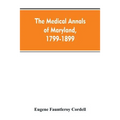 The medical annals of Maryland, 1799-1899; prepared for the centennial of the Medical and chirurgical faculty